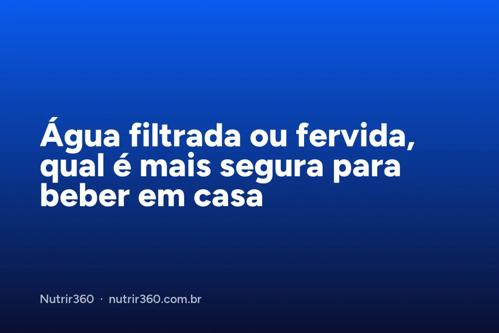 Capa do artigo: Água filtrada ou fervida, qual é mais segura para beber em casa