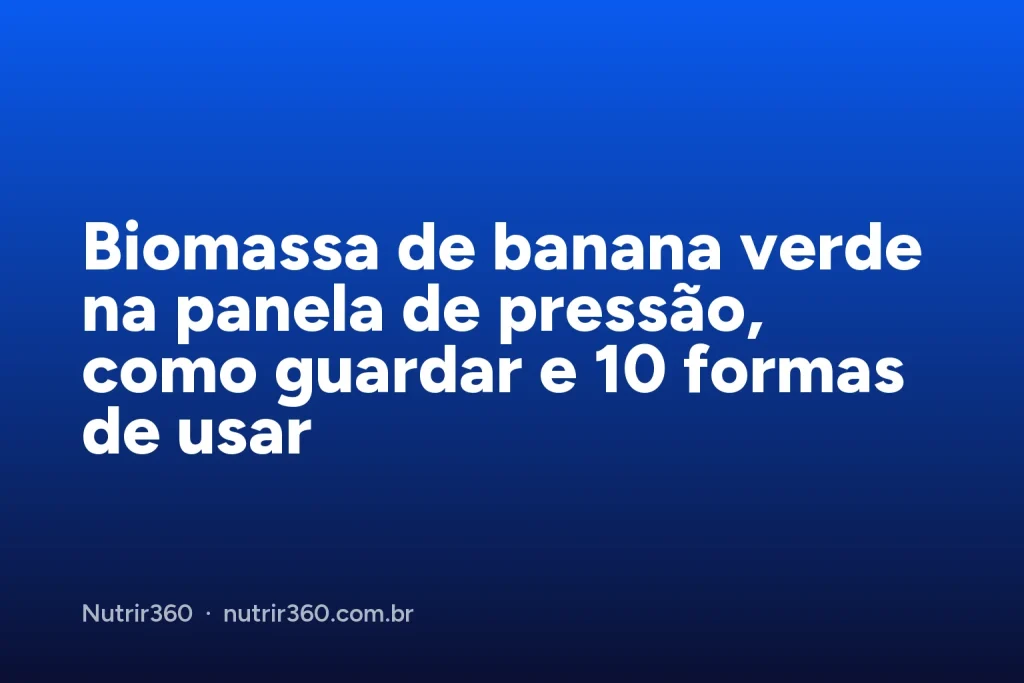 Capa do artigo: Biomassa de banana verde na panela de pressão, como guardar e 10 formas de usar